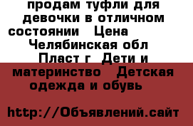 продам туфли для девочки в отличном состоянии › Цена ­ 1 000 - Челябинская обл., Пласт г. Дети и материнство » Детская одежда и обувь   